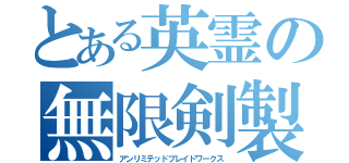 とある英霊の無限剣製（アンリミテッドブレイドワークス）