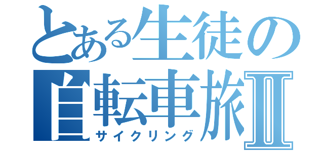 とある生徒の自転車旅Ⅱ（サイクリング）