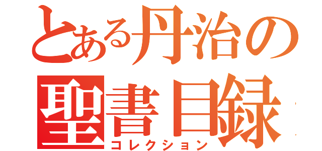 とある丹治の聖書目録（コレクション）