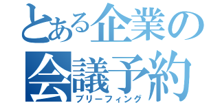 とある企業の会議予約（ブリーフィング）