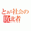 とある社会の敗北者（ニートたち）