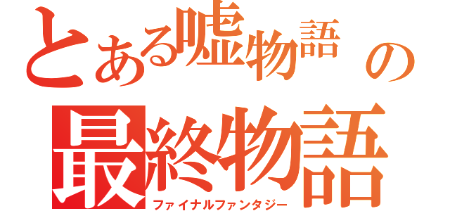 とある嘘物語　の最終物語（ファイナルファンタジー）