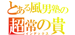 とある風男塾の超常の貴公子（インデックス）