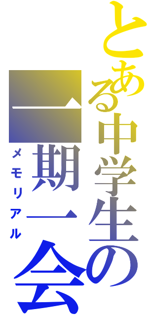 とある中学生の一期一会（メモリアル）