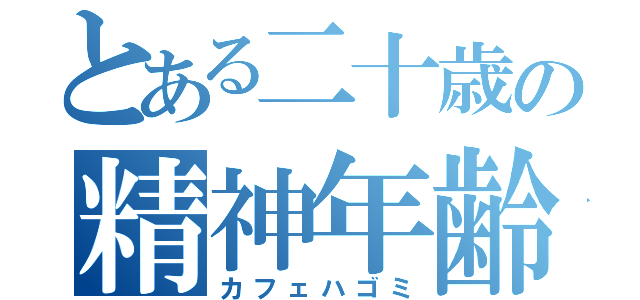 とある二十歳の精神年齢（カフェハゴミ）