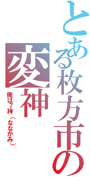 とある枚方市の変神Ⅱ（俺は７神（ななかみ））