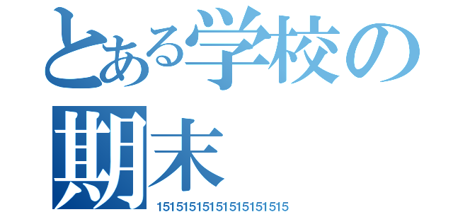 とある学校の期末（１５１５１５１５１５１５１５１５１５１５）