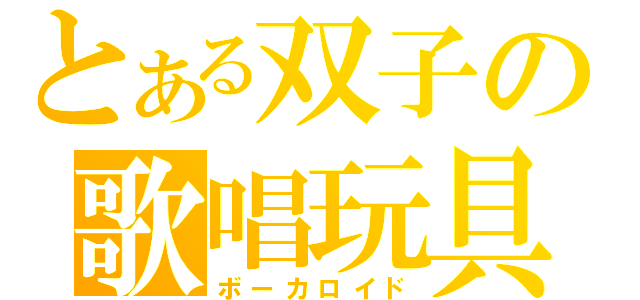 とある双子の歌唱玩具（ボーカロイド）