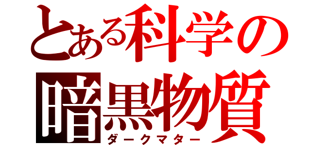 とある科学の暗黒物質（ダークマター）