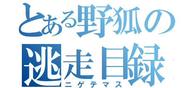 とある野狐の逃走目録（ニゲテマス）