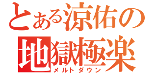 とある涼佑の地獄極楽（メルトダウン）