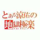 とある涼佑の地獄極楽（メルトダウン）