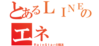 とあるＬＩＮＥののエネ（ＲａｉｎＳｔａｒの親友）