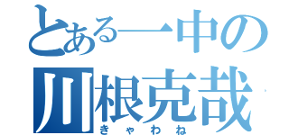 とある一中の川根克哉（きゃわね）