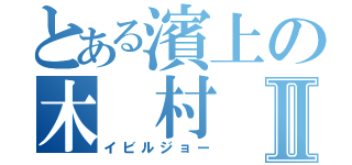 とある濱上の木 村 優Ⅱ（イビルジョー）