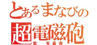 とあるまなびの超電磁砲（乾　有基寿）