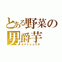 とある野菜の男爵芋（ポテトショウヤ）