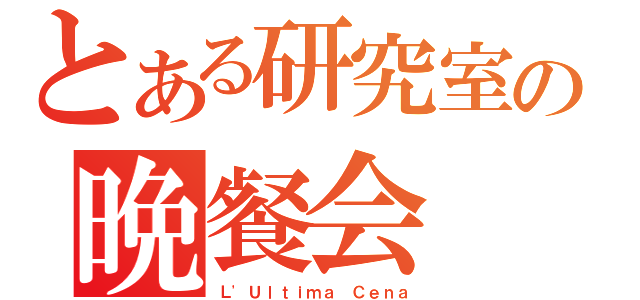 とある研究室の晩餐会（Ｌ'Ｕｌｔｉｍａ Ｃｅｎａ）