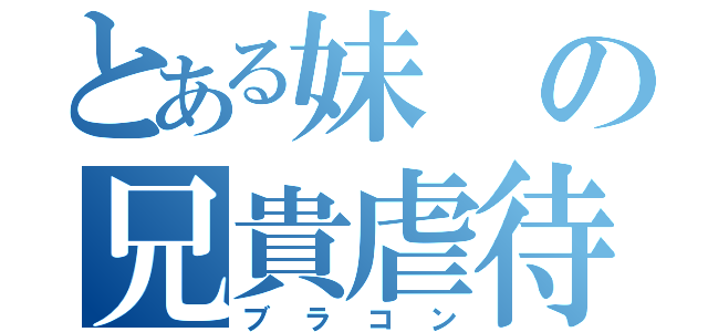 とある妹の兄貴虐待（ブラコン）