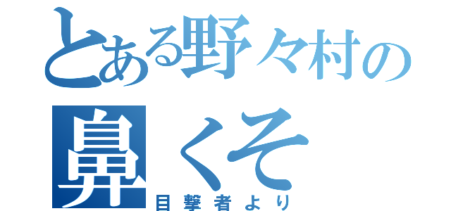 とある野々村の鼻くそ（目撃者より）