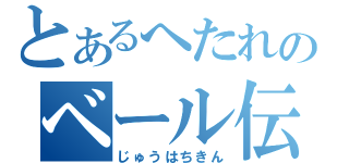 とあるへたれのベール伝説（じゅうはちきん）