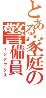 とある家庭の警備員（インデックス）