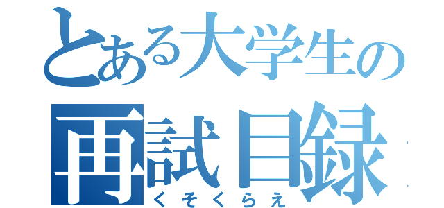 とある大学生の再試目録（くそくらえ）