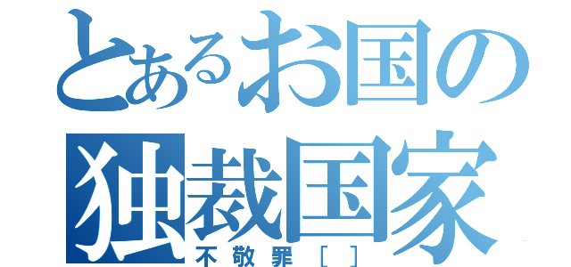 とあるお国の独裁国家（不敬罪［］）