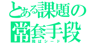 とある課題の常套手段（飛ばシード）