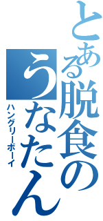 とある脱食のうなたん（ハングリーボーイ）