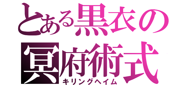 とある黒衣の冥府術式（キリングヘイム）