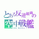 とある反逆組織の空中戦艦（ＡＡＡ Ｗｕｎｄｅａ）