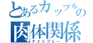 とあるカップルの肉体関係（ナイトプレー）