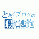 とあるブログの暇忙逃飽（ヒマつぶし）