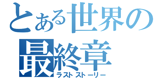 とある世界の最終章（ラストストーリー）