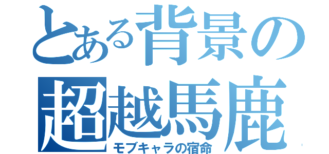 とある背景の超越馬鹿（モブキャラの宿命）