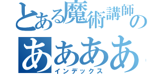 とある魔術講師のああああ（インデックス）