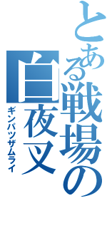 とある戦場の白夜叉（ギンパツザムライ）