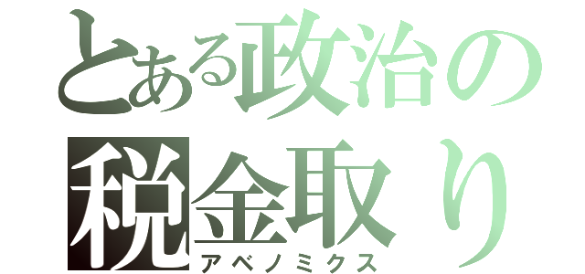 とある政治の税金取り（アベノミクス）