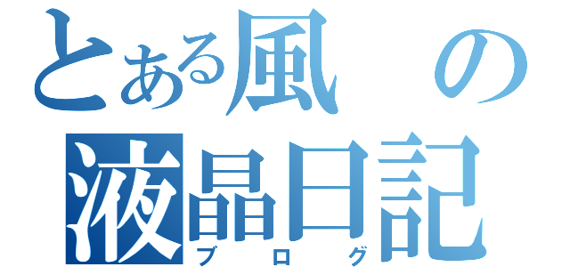 とある風の液晶日記（ブログ）