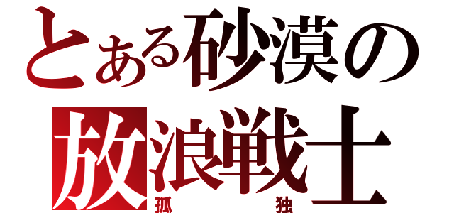 とある砂漠の放浪戦士（孤独）