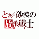 とある砂漠の放浪戦士（孤独）