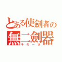 とある使劍者の無二劍器（千代一決）