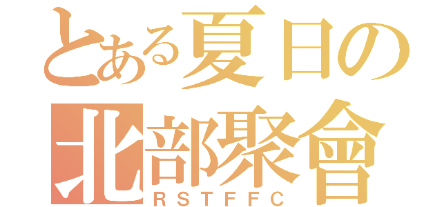 とある夏日の北部聚會（ＲＳＴＦＦＣ）