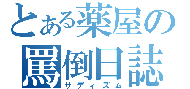 とある薬屋の罵倒日誌（サディズム）