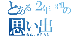 とある２年３組の思い出（金丸ＪＡＰＡＮ）