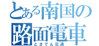 とある南国の路面電車（とさでん交通）