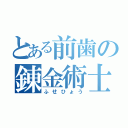 とある前歯の錬金術士（ふせひょう）