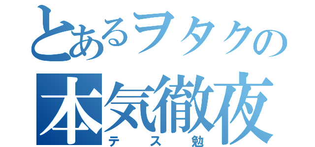 とあるヲタクの本気徹夜（テス勉）