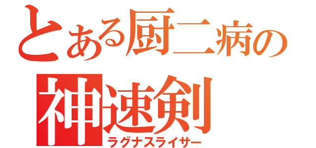 とある厨二病の神速剣（ラグナスライサー）